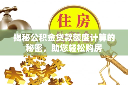 贵定揭秘公积金贷款额度计算的秘密，助您轻松购房