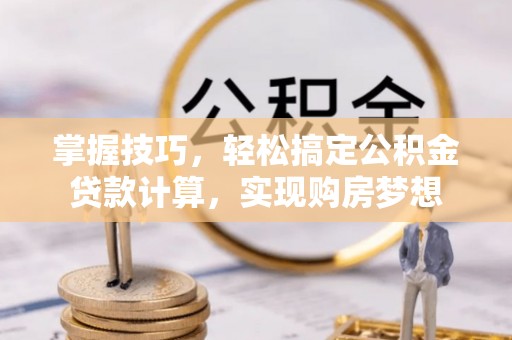 贵定掌握技巧，轻松搞定公积金贷款计算，实现购房梦想