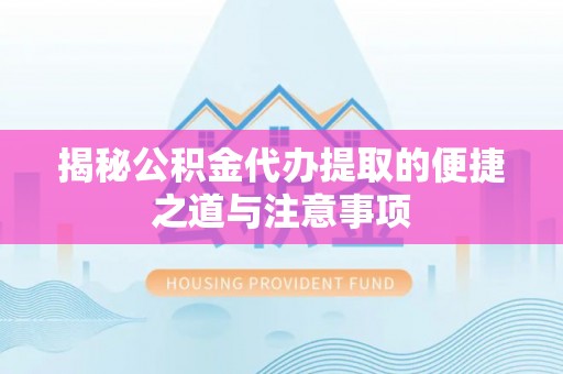 贵定揭秘公积金代办提取的便捷之道与注意事项