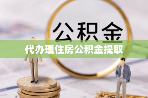 贵定代办理住房公积金提取