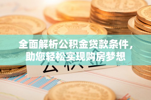 贵定全面解析公积金贷款条件，助您轻松实现购房梦想