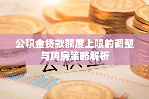 贵定公积金贷款额度上限的调整与购房策略解析