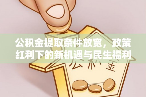 贵定公积金提取条件放宽，政策红利下的新机遇与民生福利