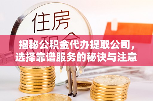 贵定揭秘公积金代办提取公司，选择靠谱服务的秘诀与注意事项