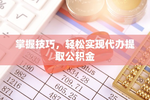 贵定掌握技巧，轻松实现代办提取公积金