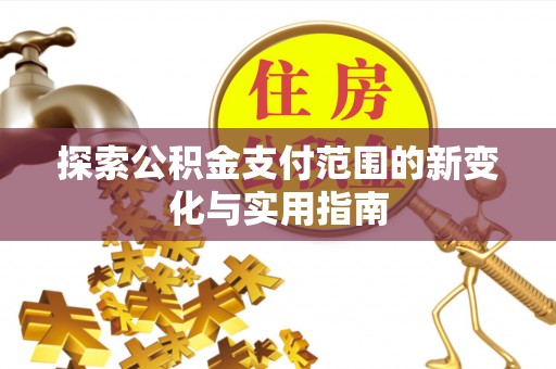 贵定探索公积金支付范围的新变化与实用指南
