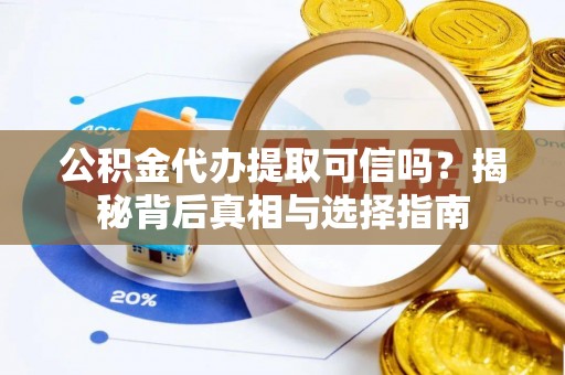 贵定公积金代办提取可信吗？揭秘背后真相与选择指南