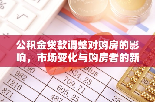 贵定公积金贷款调整对购房的影响，市场变化与购房者的新选择