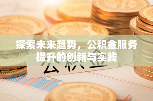 贵定探索未来趋势，公积金服务提升的创新与实践