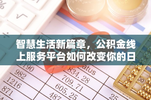 贵定智慧生活新篇章，公积金线上服务平台如何改变你的日常
