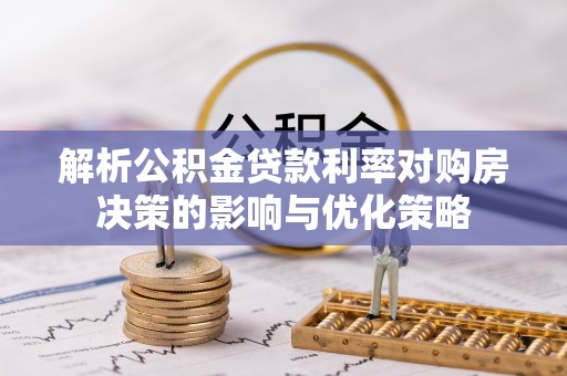 贵定解析公积金贷款利率对购房决策的影响与优化策略