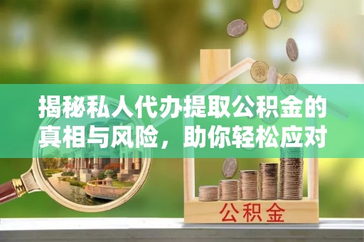 贵定揭秘私人代办提取公积金的真相与风险，助你轻松应对资金难题