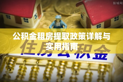贵定公积金租房提取政策详解与实用指南