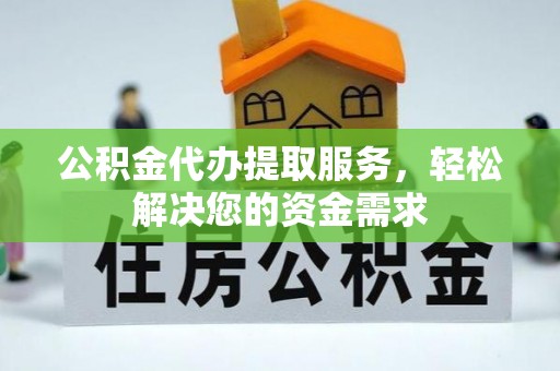 贵定公积金代办提取服务，轻松解决您的资金需求
