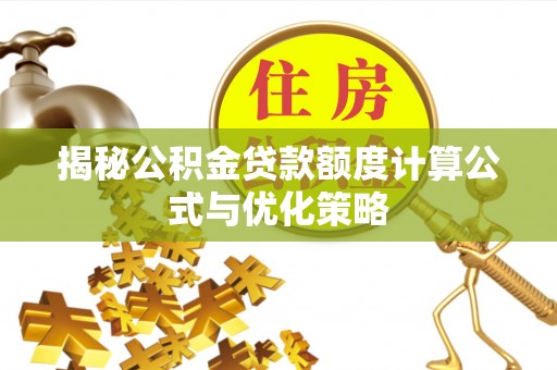 贵定揭秘公积金贷款额度计算公式与优化策略