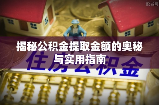 贵定揭秘公积金提取金额的奥秘与实用指南