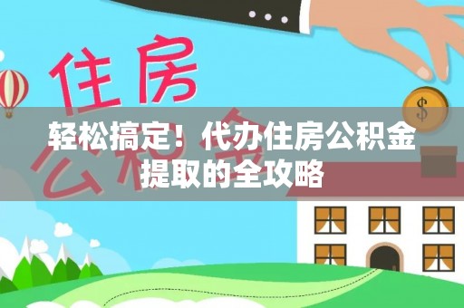 贵定轻松搞定！代办住房公积金提取的全攻略