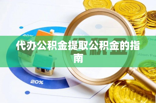 贵定代办公积金提取公积金的指南