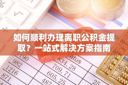 贵定如何顺利办理离职公积金提取？一站式解决方案指南