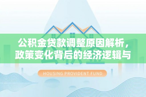 贵定公积金贷款调整原因解析，政策变化背后的经济逻辑与民生考量